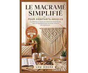 LE MACRAMÉ SIMPLIFIÉ POUR DÉBUTANTS ABSOLUS: Le Guide Étape par Étape pour Maîtriser les Nœuds de Base, Créer de Beaux Projets et Gagner en Confiance dès le Premier Jour