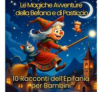 Le Magiche Avventure della Befana e di Pasticcio: 10 Racconti dell’Epifania per Bambini (Storie Illustrate 3-8 anni)