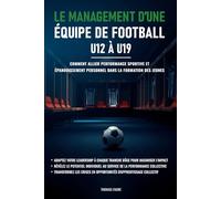 Le management d’une équipe de football - U12 à U19: Comment allier performance sportive et épanouissement personnel dans la formation des jeunes