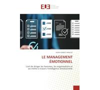 Le Management Émotionnel: L'art de diriger les hommes, les organisations et soi-même à travers l'intelligence émotionnelle