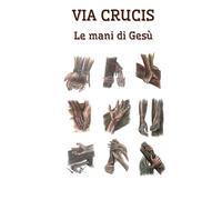 Le mani di Gesù: Via Crucis per gruppi e comunità parrocchiali