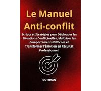 Le Manuel Anti-Conflit: Scripts et Stratégies pour Débloquer les Situations Conflictuelles, Maîtriser les Comportements Difficiles et Transformer l'Émotion en Résultat Professionnel.