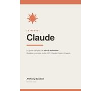 Le manuel Claude: Guide indépendant et non officiel pour apprendre l'IA, de zéro à autonome