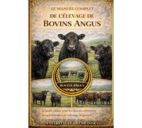 LE MANUEL COMPLET DE L'ÉLEVAGE DE BOVINS ANGUS: Le guide ultime pour les éleveurs débutants et expérimentés sur l'élevage, la gestion et la rentabilité des bovins Angus