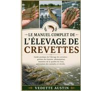 LE MANUEL COMPLET DE L'ÉLEVAGE DE CREVETTES: Guide pratique de l'élevage de crevettes : gestion des bassins, alimentation, maintien de la qualité de l'eau, prévention des maladies et récolte.