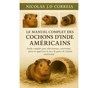 LE MANUEL COMPLET DES COCHONS D'INDE AMÉRICAINS: Guide complet pour sélectionner, entretenir, gérer et apprécier la race de porcs de Guinée américains