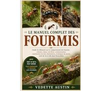 LE MANUEL COMPLET DES FOURMIS: Guide du débutant sur le comportement des fourmis : colonies, reines, ouvrières, communication, construction du nid, ... cycle de vie et rôle dans l’écosystème