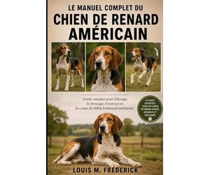 LE MANUEL COMPLET DU CHIEN DE RENARD AMÉRICAIN: Guide complet pour l'élevage, le dressage, l'exercice et les soins du fidèle foxhound américain