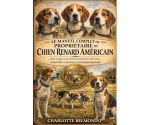 LE MANUEL COMPLET DU PROPRIÉTAIRE DE CHIEN RENARD AMÉRICAIN: Tout ce que vous devez savoir pour vivre avec, comprendre et maîtriser le foxhound américain