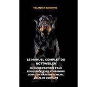 Le Manuel Complet du Rottweiler: Un Guide Pratique pour Éduquer, Élever et Prendre Soin d’un Gardien Familial Loyal et Confiant