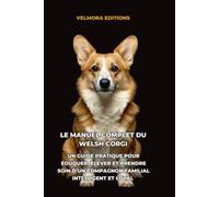 Le Manuel Complet du Welsh Corgi: Un Guide Pratique pour Éduquer, Élever et Prendre Soin d’un Compagnon Familial Intelligent et Loyal