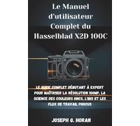 Le Manuel d’utilisateur Complet du Hasselblad X2D 100C: Le Guide Complet Débutant à Expert pour Maîtriser la Résolution 100MP, la Science des Couleurs HNCS, l'IBIS et les Flux de Travail Phocus