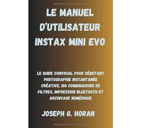 LE MANUEL D’UTILISATEUR INSTAX MINI EVO: Le Guide Convivial pour Débutant Photographie Instantanée Créative, 100 Combinaisons de Filtres, Impression Bluetooth et Archivage Numérique