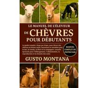 LE MANUEL DE L’ÉLEVEUR DE CHÈVRES POUR DÉBUTANTS: Le guide complet, étape par étape, pour élever des chèvres en bonne santé, heureuses et rentables pour le lait, la viande, la fibre et la compagnie