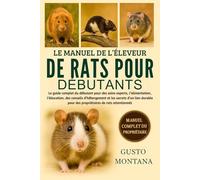 LE MANUEL DE L’ÉLEVEUR DE RATS POUR DÉBUTANTS: Le guide complet du débutant pour des soins experts, l’alimentation, l’éducation, des conseils ... pour des propriétaires de rats attentionnés