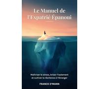 Le Manuel de l’Expatrié Épanoui: Maîtriser le stress, briser l'isolement et cultiver la résilience à l'étranger
