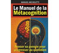 Le Manuel de la Métacognition: Penser sa pensée pour progresser au quotidien
