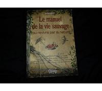 Le manuel de la vie sauvage: Ou revivre par la nature