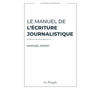 Le manuel de l'écriture journalistique: Écrire pour les autres, pas pour soi (Les Manuels du Peuple)