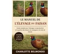 LE MANUEL DE L'ÉLEVAGE DU FAISAN: Guide complet pour l'élevage, la reproduction et la gestion des faisans de compagnie, de rente et de chasse