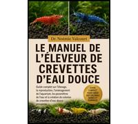 LE MANUEL DE L'ÉLEVEUR DE CREVETTES D'EAU DOUCE: Guide complet sur l'élevage, la reproduction, l'aménagement de l'aquarium, les paramètres de l'eau et ... colonies de crevettes d'eau douce prospères