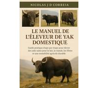 LE MANUEL DE L'ÉLEVEUR DE YAK DOMESTIQUE: Guide pratique étape par étape pour élever des yaks sains pour le lait, la viande, les fibres et une rentabilité agricole durable