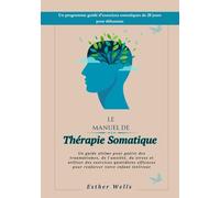 Le Manuel de Thérapie Somatique: Un guide ultime pour guérir des traumatismes, de l'anxiété, du stress et utiliser des exercices quotidiens efficaces pour renforcer votre enfant intérieur