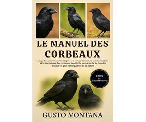 LE MANUEL DES CORBEAUX: Le guide complet sur l’intelligence, le comportement, la communication et la coexistence des corbeaux: dévoiler le monde caché ... oiseaux les plus remarquables de la nature
