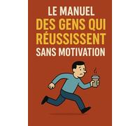 Le Manuel des Gens Qui Réussissent Sans Motivation