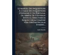 Le Manuel Des Inquisiteurs À L'usage Des Inquisitions D'espagne Et De Portugal Ou AbrÃ(c)gÃ(c) De L'ouvrage IntitulÃ(c), Directorium Inquisitorum ComposÃ(c) Vers 1358 Par Nicolas Eymeric...