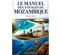 Le Manuel des voyages du Mozambique (2026-2027): Un itinéraire pratique à travers Maputo, Tofo et les îles Bazaruto - parcs de safari, plongée et planification de sorties quotidiennes