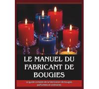 Le manuel du fabricant de bougies: Le guide complet de la fabrication de bougies parfumées et ordinaires