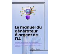 Le manuel du générateur d'argent de l'IA: Débloquez des outils, des applications et des stratégies d'intelligence artificielle éprouvés pour générer ... passifs et atteindre la liberté financière