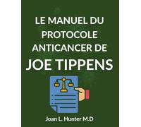 LE MANUEL DU PROTOCOLE ANTICANCER DE JOE TIPPENS: La science, les histoires et les questions sérieuses que chaque patient devrait comprendre
