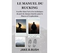 LE MANUEL DU RUCKING: Exceller dans l’art et les techniques du port de charges lourdes pour le fitness et l’exploration [FRENCH EDITION]