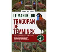 LE MANUEL DU TRAGOPAN DE TEMMINCK: Guide complet du tragopan de Temminck : habitat, alimentation, plumage, reproduction, comportement, soins de santé et considérations de conservation