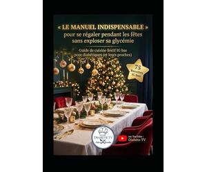 Le Manuel INDISPENSABLE pour se régaler pendant les fêtes sans exploser sa glycémie: Guide de cuisine festif IG bas pour diabétiques (et leurs proches)