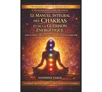 Le Manuel Intégral des Chakras et de la Guérison Énergétique: Techniques puissantes, exercices guidés et programme complet pour activer tes chakras, ... blocages émotionnels et retrouver ton énergie