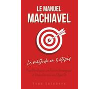 Le Manuel Machiavel : La méthode en 5 étapes pour développer une pensée stratégique et atteindre tous vos objectifs