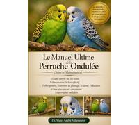 Le Manuel Ultime de la Perruche Ondulée (Soins et Maintenance): Guide simple sur les soins, l’alimentation, le lien affectif, l’hébergement, ... plus encore concernant les perruches ondulées