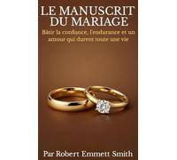 LE MANUSCRIT DU MARIAGE Bâtir la confiance, l'endurance et un amour qui durent toute une vie
