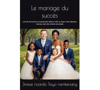 Le mariage du succès: L’art de rencontrer son partenaire idéal et créér un foyer riche, épanoui, heureux avec des enfants accomplis