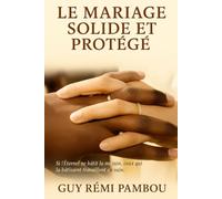 LE MARIAGE SOLIDE ET PROTÉGÉ: Batir un couple durable selon Dieu