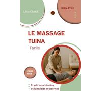 LE MASSAGE TUINA (Tui Na) FACILE: Tradition chinoise et bienfaits modernes (Collection Llivia CLARK : Les essentiels bien-être - (Massages et soins naturels))