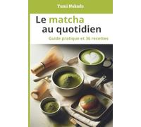 Le matcha au quotidien: Comprendre, préparer et cuisiner le matcha - Guide pratique et 36 recettes pour le quotidien et le bien-être