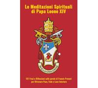 Le Meditazioni Spirituali di Papa Leone XIV: 101 Frasi e Riflessioni sulle parole di Francis Prevost per Ritrovare Pace, Fede e Luce Interiore