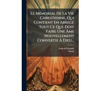 Le Mémorial De La Vie Chrestienne, Qui Contient En Abrégé Tout Ce Que Doit Faire Une Âme Nouvellement Convertie À Dieu...