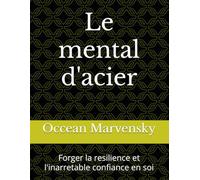Le mental d'acier: Forger la resilience et l'inarretable confiance en soi