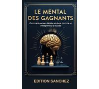 LE MENTAL DES GAGNANTS: Comment penser, décider et durer comme un entrepreneur à succès