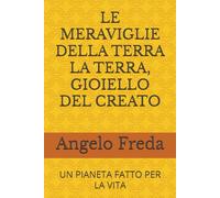 LE MERAVIGLIE DELLA TERRA LA TERRA, GIOIELLO DEL CREATO: UN PIANETA FATTO PER LA VITA